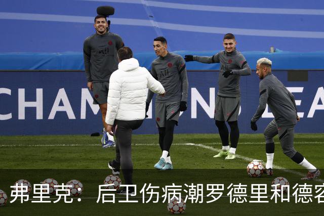 弗里克：后卫伤病潮罗德里和德容能顶上 拉菲尼亚已可以首发